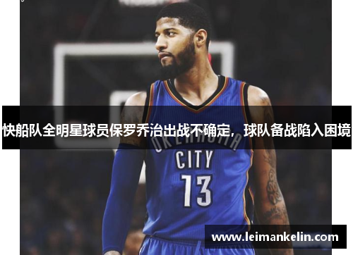 快船队全明星球员保罗乔治出战不确定，球队备战陷入困境