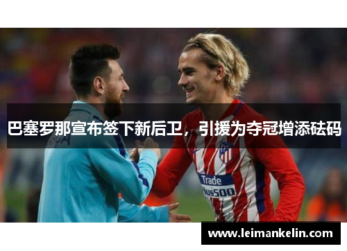巴塞罗那宣布签下新后卫，引援为夺冠增添砝码