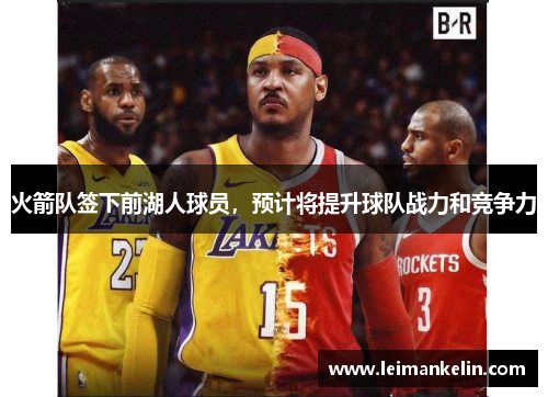 火箭队签下前湖人球员，预计将提升球队战力和竞争力