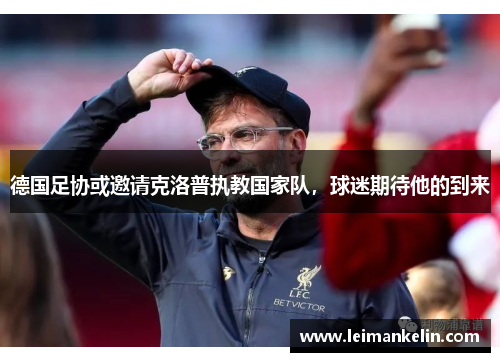 德国足协或邀请克洛普执教国家队，球迷期待他的到来