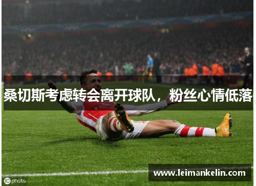 桑切斯考虑转会离开球队，粉丝心情低落