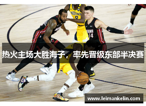 热火主场大胜海子，率先晋级东部半决赛