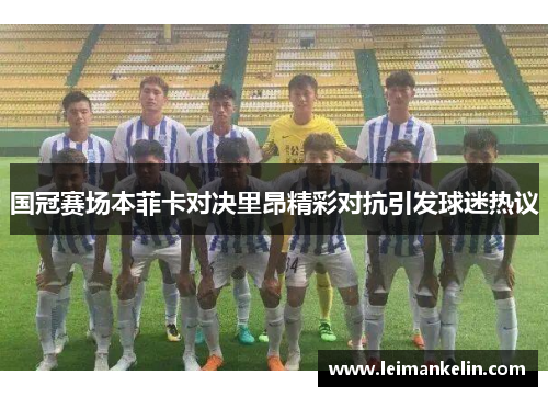 国冠赛场本菲卡对决里昂精彩对抗引发球迷热议