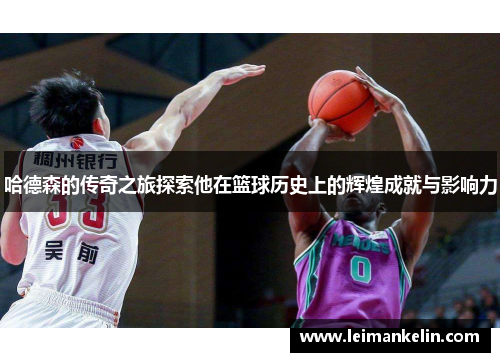 哈德森的传奇之旅探索他在篮球历史上的辉煌成就与影响力