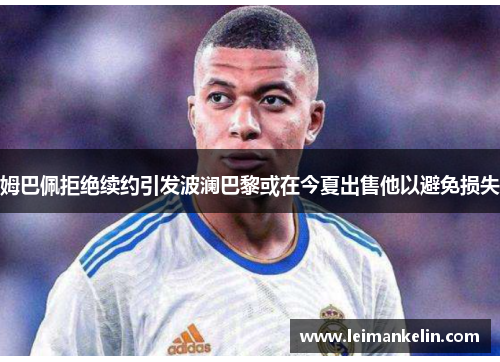姆巴佩拒绝续约引发波澜巴黎或在今夏出售他以避免损失