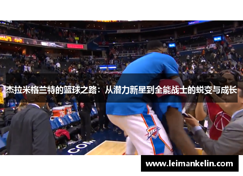 杰拉米格兰特的篮球之路：从潜力新星到全能战士的蜕变与成长
