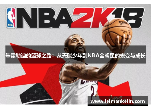 朱霍勒迪的篮球之路：从天赋少年到NBA全明星的蜕变与成长