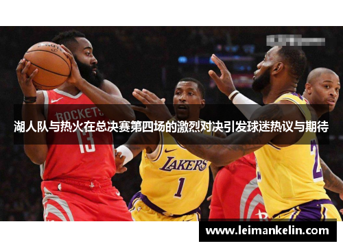 湖人队与热火在总决赛第四场的激烈对决引发球迷热议与期待