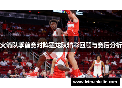 火箭队季前赛对阵猛龙队精彩回顾与赛后分析