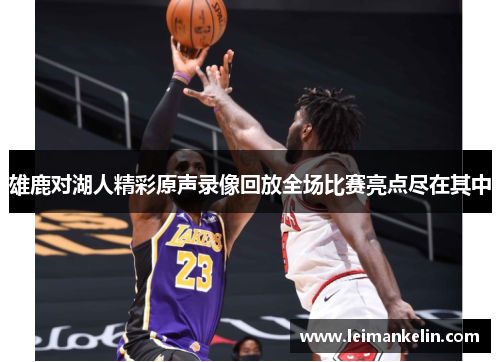 雄鹿对湖人精彩原声录像回放全场比赛亮点尽在其中