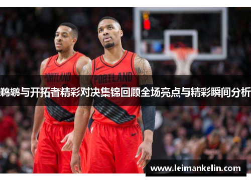 鹈鹕与开拓者精彩对决集锦回顾全场亮点与精彩瞬间分析