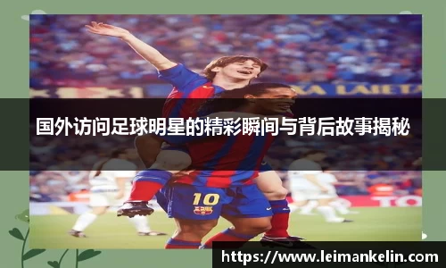 国外访问足球明星的精彩瞬间与背后故事揭秘