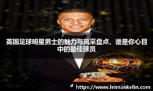 英国足球明星男士的魅力与风采盘点，谁是你心目中的最佳球员