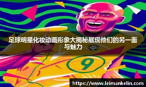 足球明星化妆动画形象大揭秘展现他们的另一面与魅力