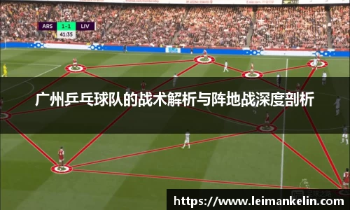 广州乒乓球队的战术解析与阵地战深度剖析