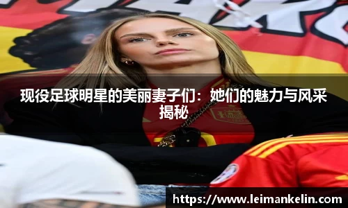 现役足球明星的美丽妻子们：她们的魅力与风采揭秘