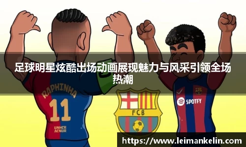 足球明星炫酷出场动画展现魅力与风采引领全场热潮
