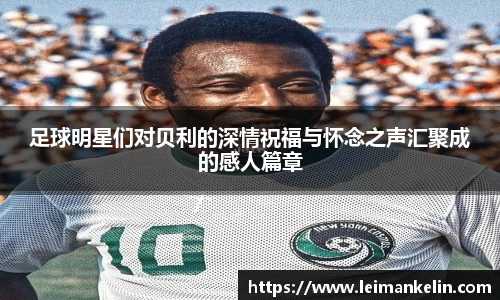 足球明星们对贝利的深情祝福与怀念之声汇聚成的感人篇章